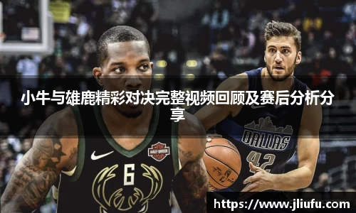 小牛与雄鹿精彩对决完整视频回顾及赛后分析分享