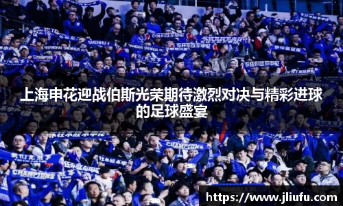 上海申花迎战伯斯光荣期待激烈对决与精彩进球的足球盛宴